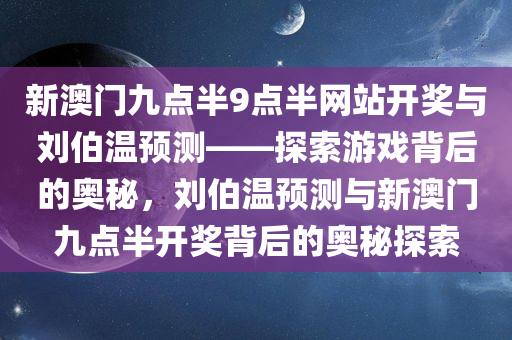 新澳门九点半9点半网站开奖与刘伯温预测——探索游戏背后的奥秘，刘伯温预测与新澳门九点半开奖背后的奥秘探索