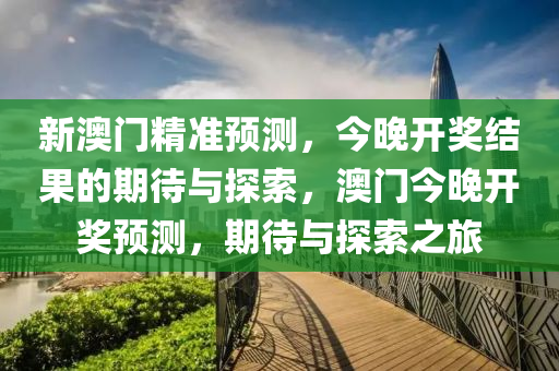 新澳门精准预测，今晚开奖结果的期待与探索，澳门今晚开奖预测，期待与探索之旅