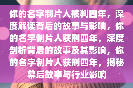你的名字制片人被判四年，深度解读背后的故事与影响，你的名字制片人获刑四年，深度剖析背后的故事及其影响，你的名字制片人获刑四年，揭秘幕后故事与行业影响