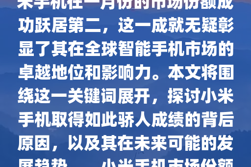 小米手机在激烈的手机市场竞争中崭露头角，特别是在一月份的市场表现中更是大放异彩。近日公布的市场数据表明，小米手机在一月份的市场份额成功跃居第二，这一成就无疑彰显了其在全球智能手机市场的卓越地位和影响力。本文将围绕这一关键词展开，探讨小米手机取得如此骄人成绩的背后原因，以及其在未来可能的发展趋势。，小米手机市场份额跃居全球第二，揭秘成功背后的原因与未来趋势，小米手机一月份市场份额攀升至全球第二，揭秘成功密码与未来展望