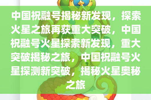 中国祝融号揭秘新发现，探索火星之旅再获重大突破，中国祝融号火星探索新发现，重大突破揭秘之旅，中国祝融号火星探测新突破，揭秘火星奥秘之旅