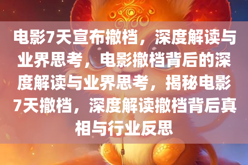 电影7天宣布撤档，深度解读与业界思考，电影撤档背后的深度解读与业界思考，揭秘电影7天撤档，深度解读撤档背后真相与行业反思
