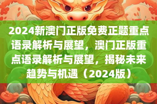 2024新澳门正版免费正题重点语录解析与展望，澳门正版重点语录解析与展望，揭秘未来趋势与机遇（2024版）
