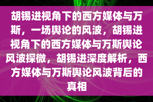 胡锡进视角下的西方媒体与万斯，一场舆论的风波，胡锡进视角下的西方媒体与万斯舆论风波探微，胡锡进深度解析，西方媒体与万斯舆论风波背后的真相