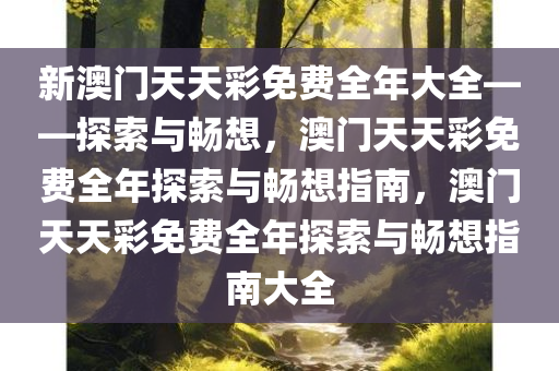 新澳门天天彩免费全年大全——探索与畅想，澳门天天彩免费全年探索与畅想指南，澳门天天彩免费全年探索与畅想指南大全