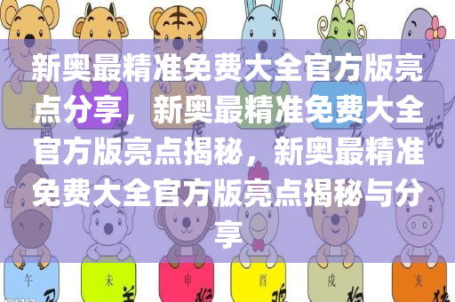 新奥最精准免费大全官方版亮点分享，新奥最精准免费大全官方版亮点揭秘，新奥最精准免费大全官方版亮点揭秘与分享