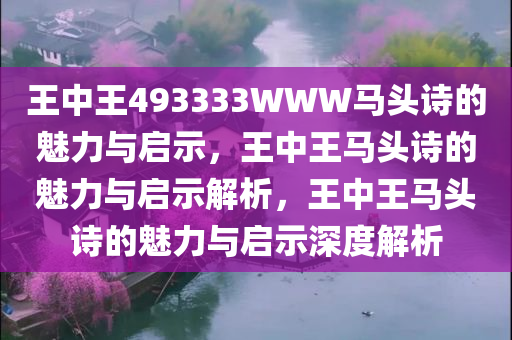王中王493333WWW马头诗的魅力与启示，王中王马头诗的魅力与启示解析，王中王马头诗的魅力与启示深度解析