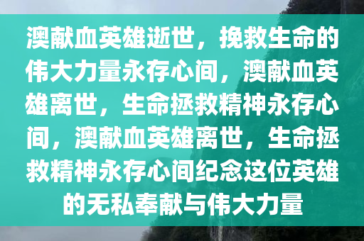 澳献血英雄逝世，挽救生命的伟大力量永存心间，澳献血英雄离世，生命拯救精神永存心间，澳献血英雄离世，生命拯救精神永存心间纪念这位英雄的无私奉献与伟大力量