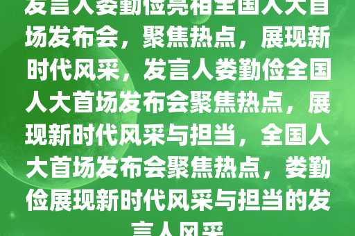 发言人娄勤俭亮相全国人大首场发布会，聚焦热点，展现新时代风采，发言人娄勤俭全国人大首场发布会聚焦热点，展现新时代风采与担当，全国人大首场发布会聚焦热点，娄勤俭展现新时代风采与担当的发言人风采