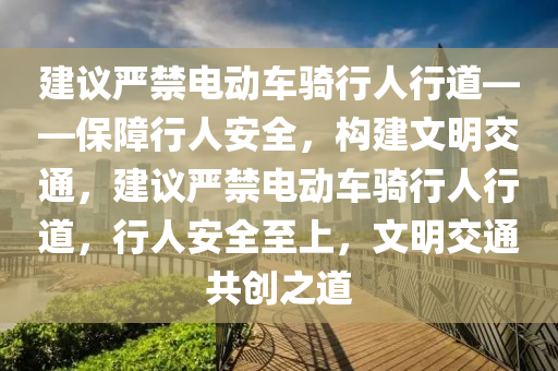 建议严禁电动车骑行人行道——保障行人安全，构建文明交通，建议严禁电动车骑行人行道，行人安全至上，文明交通共创之道