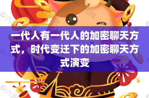 一代人有一代人的加密聊天方式，时代变迁下的加密聊天方式演变
