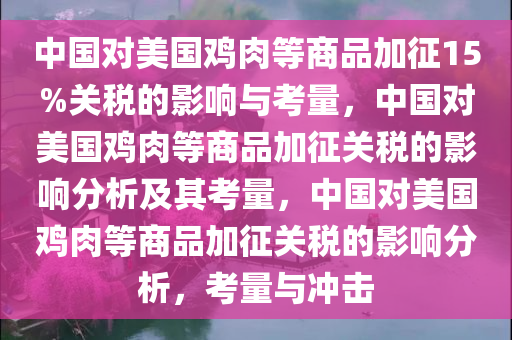中国对美国鸡肉等商品加征15%关税的影响与考量，中国对美国鸡肉等商品加征关税的影响分析及其考量，中国对美国鸡肉等商品加征关税的影响分析，考量与冲击