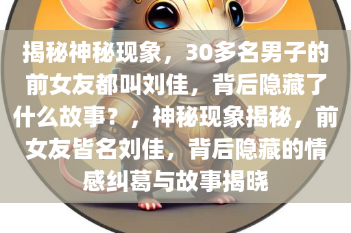 揭秘神秘现象，30多名男子的前女友都叫刘佳，背后隐藏了什么故事？，神秘现象揭秘，前女友皆名刘佳，背后隐藏的情感纠葛与故事揭晓