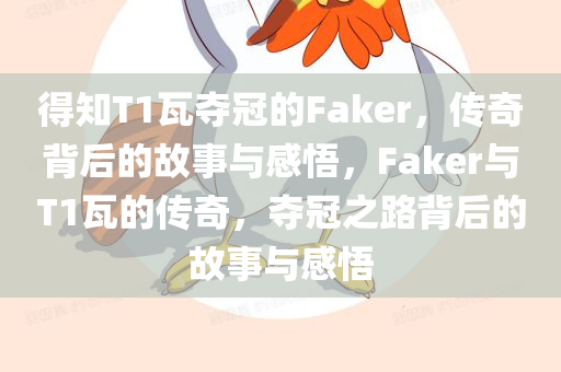 得知T1瓦夺冠的Faker，传奇背后的故事与感悟，F(xiàn)aker与T1瓦的传奇，夺冠之路背后的故事与感悟