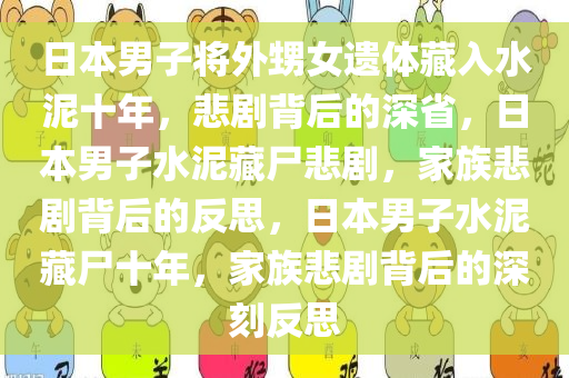 日本男子将外甥女遗体藏入水泥十年，悲剧背后的深省，日本男子水泥藏尸悲剧，家族悲剧背后的反思，日本男子水泥藏尸十年，家族悲剧背后的深刻反思
