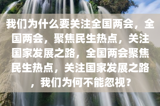 我们为什么要关注全国两会，全国两会，聚焦民生热点，关注国家发展之路，全国两会聚焦民生热点，关注国家发展之路，我们为何不能忽视？