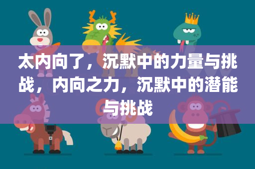太内向了，沉默中的力量与挑战，内向之力，沉默中的潜能与挑战