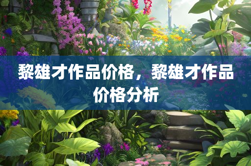 黎雄才作品价格，黎雄才作品价格分析