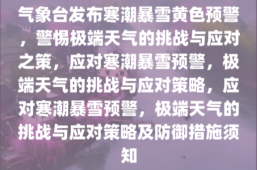 气象台发布寒潮暴雪黄色预警，警惕极端天气的挑战与应对之策，应对寒潮暴雪预警，极端天气的挑战与应对策略，应对寒潮暴雪预警，极端天气的挑战与应对策略及防御措施须知