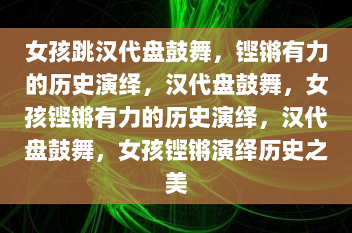 女孩跳汉代盘鼓舞，铿锵有力的历史演绎，汉代盘鼓舞，女孩铿锵有力的历史演绎，汉代盘鼓舞，女孩铿锵演绎历史之美