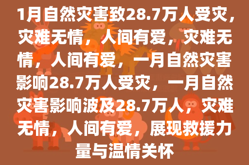 1月自然灾害致28.7万人受灾，灾难无情，人间有爱，灾难无情，人间有爱，一月自然灾害影响28.7万人受灾，一月自然灾害影响波及28.7万人，灾难无情，人间有爱，展现救援力量与温情关怀