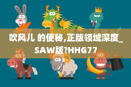 吹风儿 的便秘,正版领域深度_SAW版?HHG77
