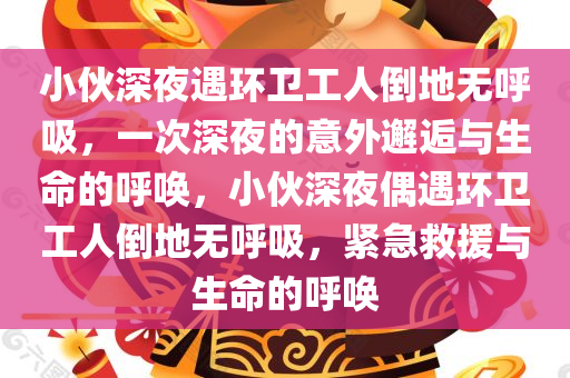 小伙深夜遇环卫工人倒地无呼吸，一次深夜的意外邂逅与生命的呼唤，小伙深夜偶遇环卫工人倒地无呼吸，紧急救援与生命的呼唤