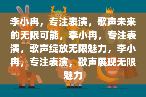 李小冉，专注表演，歌声未来的无限可能，李小冉，专注表演，歌声绽放无限魅力，李小冉，专注表演，歌声展现无限魅力