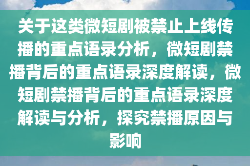 关于这类微短剧被禁止上线传播的重点语录分析，微短剧禁播背后的重点语录深度解读，微短剧禁播背后的重点语录深度解读与分析，探究禁播原因与影响