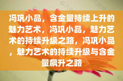冯巩小品，含金量持续上升的魅力艺术，冯巩小品，魅力艺术的持续升级之路，冯巩小品，魅力艺术的持续升级与含金量飙升之路