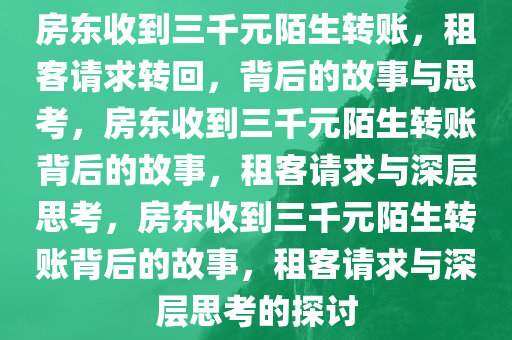 房东收到三千元陌生转账，租客请求转回，背后的故事与思考，房东收到三千元陌生转账背后的故事，租客请求与深层思考，房东收到三千元陌生转账背后的故事，租客请求与深层思考的探讨