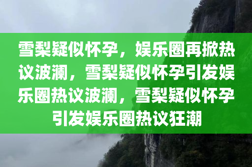 雪梨疑似怀孕，娱乐圈再掀热议波澜，雪梨疑似怀孕引发娱乐圈热议波澜，雪梨疑似怀孕引发娱乐圈热议狂潮