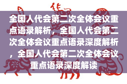 全国人代会第二次全体会议重点语录解析，全国人代会第二次全体会议重点语录深度解析，全国人代会第二次全体会议重点语录深度解读