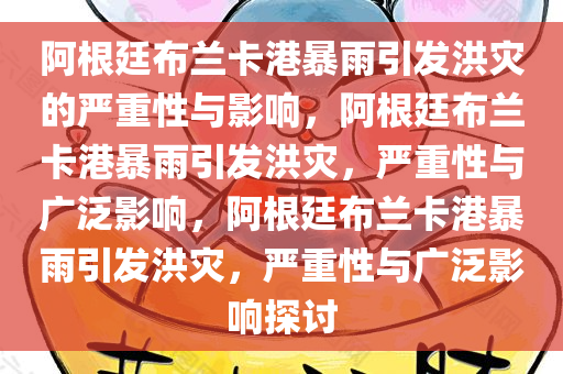 阿根廷布兰卡港暴雨引发洪灾的严重性与影响，阿根廷布兰卡港暴雨引发洪灾，严重性与广泛影响，阿根廷布兰卡港暴雨引发洪灾，严重性与广泛影响探讨