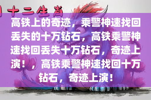 高铁上的奇迹，乘警神速找回丢失的十万钻石，高铁乘警神速找回丢失十万钻石，奇迹上演！，高铁乘警神速找回十万钻石，奇迹上演！