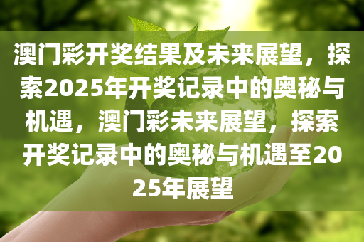 澳门彩开奖结果及未来展望，探索2025年开奖记录中的奥秘与机遇，澳门彩未来展望，探索开奖记录中的奥秘与机遇至2025年展望