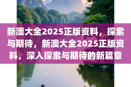 新澳大全2025正版资料，探索与期待，新澳大全2025正版资料，深入探索与期待的新篇章
