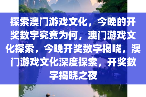 探索澳门游戏文化，今晚的开奖数字究竟为何，澳门游戏文化探索，今晚开奖数字揭晓，澳门游戏文化深度探索，开奖数字揭晓之夜