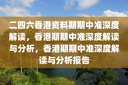 二四六香港资料期期中准深度解读，香港期期中准深度解读与分析，香港期期中准深度解读与分析报告