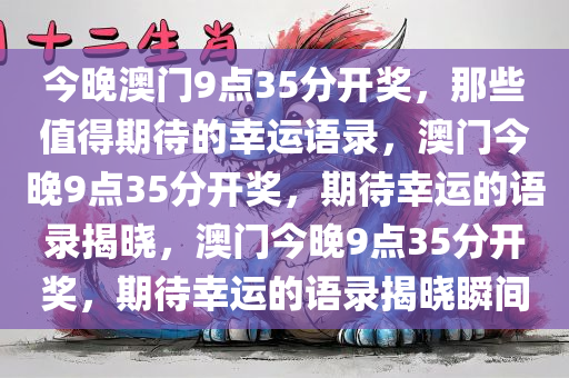 今晚澳门9点35分开奖，那些值得期待的幸运语录，澳门今晚9点35分开奖，期待幸运的语录揭晓，澳门今晚9点35分开奖，期待幸运的语录揭晓瞬间
