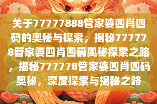 关于77777888管家婆四肖四码的奥秘与探索，揭秘777778管家婆四肖四码奥秘探索之路，揭秘777778管家婆四肖四码奥秘，深度探索与揭秘之路