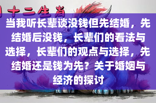 当我听长辈谈没钱但先结婚，先结婚后没钱，长辈们的看法与选择，长辈们的观点与选择，先结婚还是钱为先？关于婚姻与经济的探讨