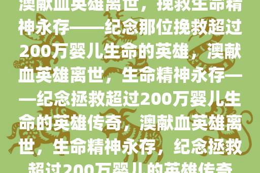 澳献血英雄离世，挽救生命精神永存——纪念那位挽救超过200万婴儿生命的英雄，澳献血英雄离世，生命精神永存——纪念拯救超过200万婴儿生命的英雄传奇，澳献血英雄离世，生命精神永存，纪念拯救超过200万婴儿的英雄传奇
