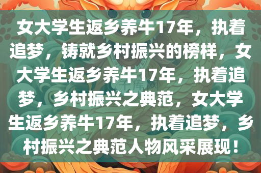 女大学生返乡养牛17年，执着追梦，铸就乡村振兴的榜样，女大学生返乡养牛17年，执着追梦，乡村振兴之典范，女大学生返乡养牛17年，执着追梦，乡村振兴之典范人物风采展现！