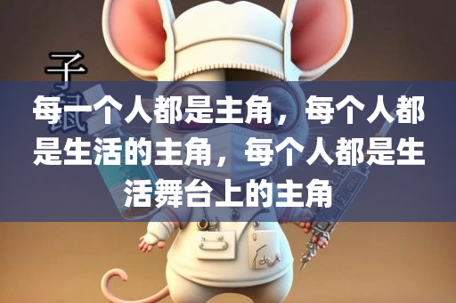 每一个人都是主角，每个人都是生活的主角，每个人都是生活舞台上的主角