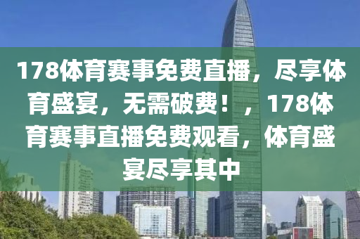 178体育赛事免费直播，尽享体育盛宴，无需破费！，178体育赛事直播免费观看，体育盛宴尽享其中