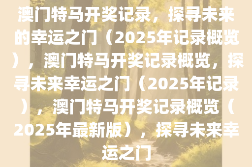 澳门特马开奖记录，探寻未来的幸运之门（2025年记录概览），澳门特马开奖记录概览，探寻未来幸运之门（2025年记录），澳门特马开奖记录概览（2025年最新版），探寻未来幸运之门