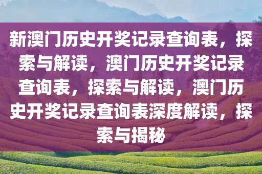新澳门历史开奖记录查询表，探索与解读，澳门历史开奖记录查询表，探索与解读，澳门历史开奖记录查询表深度解读，探索与揭秘