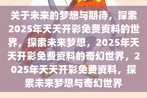 关于未来的梦想与期待，探索2025年天天开彩免费资料的世界，探索未来梦想，2025年天天开彩免费资料的奇幻世界，2025年天天开彩免费资料，探索未来梦想与奇幻世界