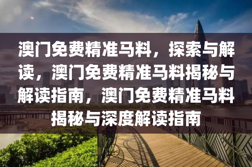 澳门免费精准马料，探索与解读，澳门免费精准马料揭秘与解读指南，澳门免费精准马料揭秘与深度解读指南